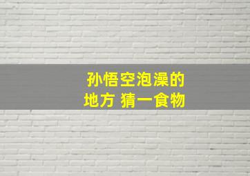 孙悟空泡澡的地方 猜一食物